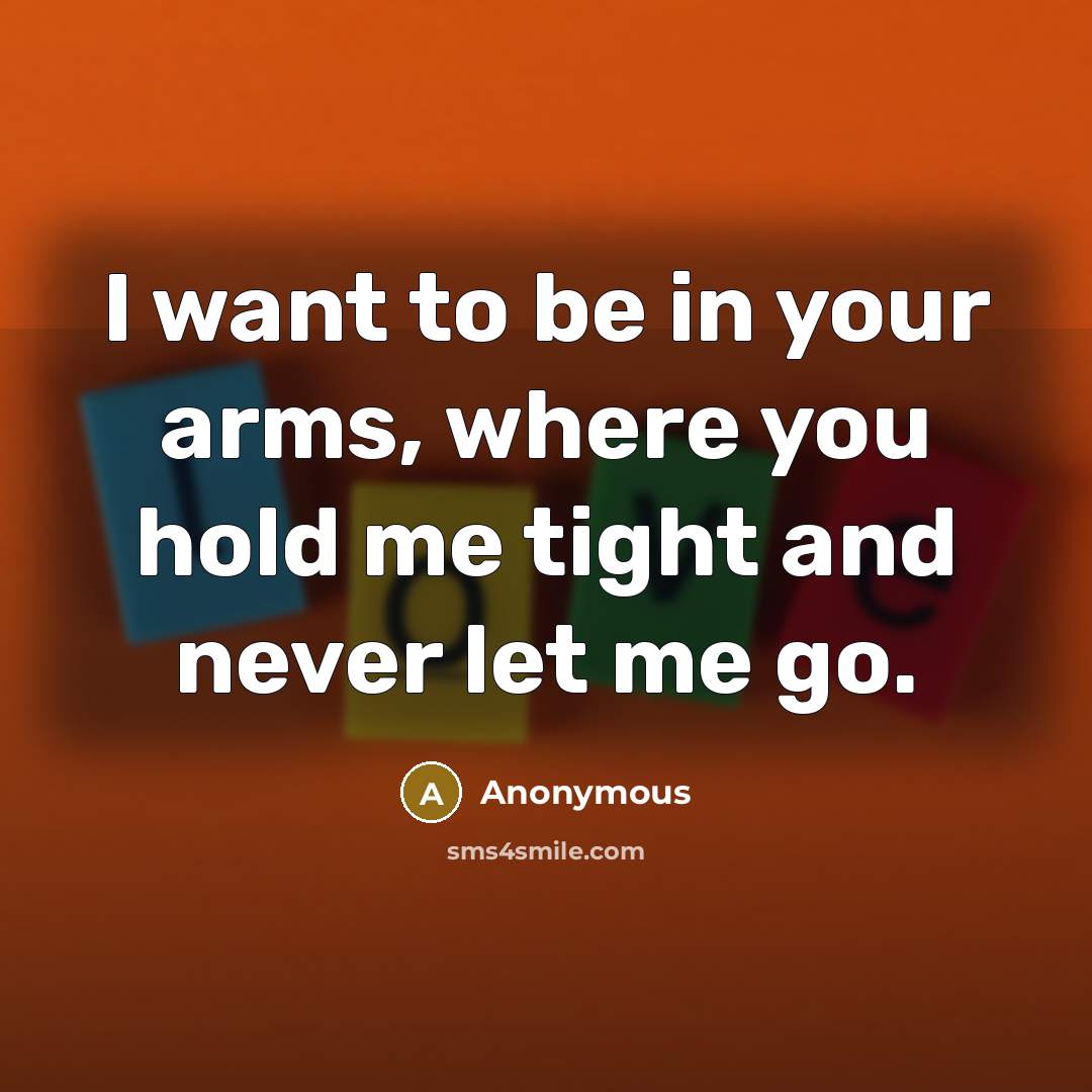 “I want to be in your arms, where you hold…” quote by Anonymous