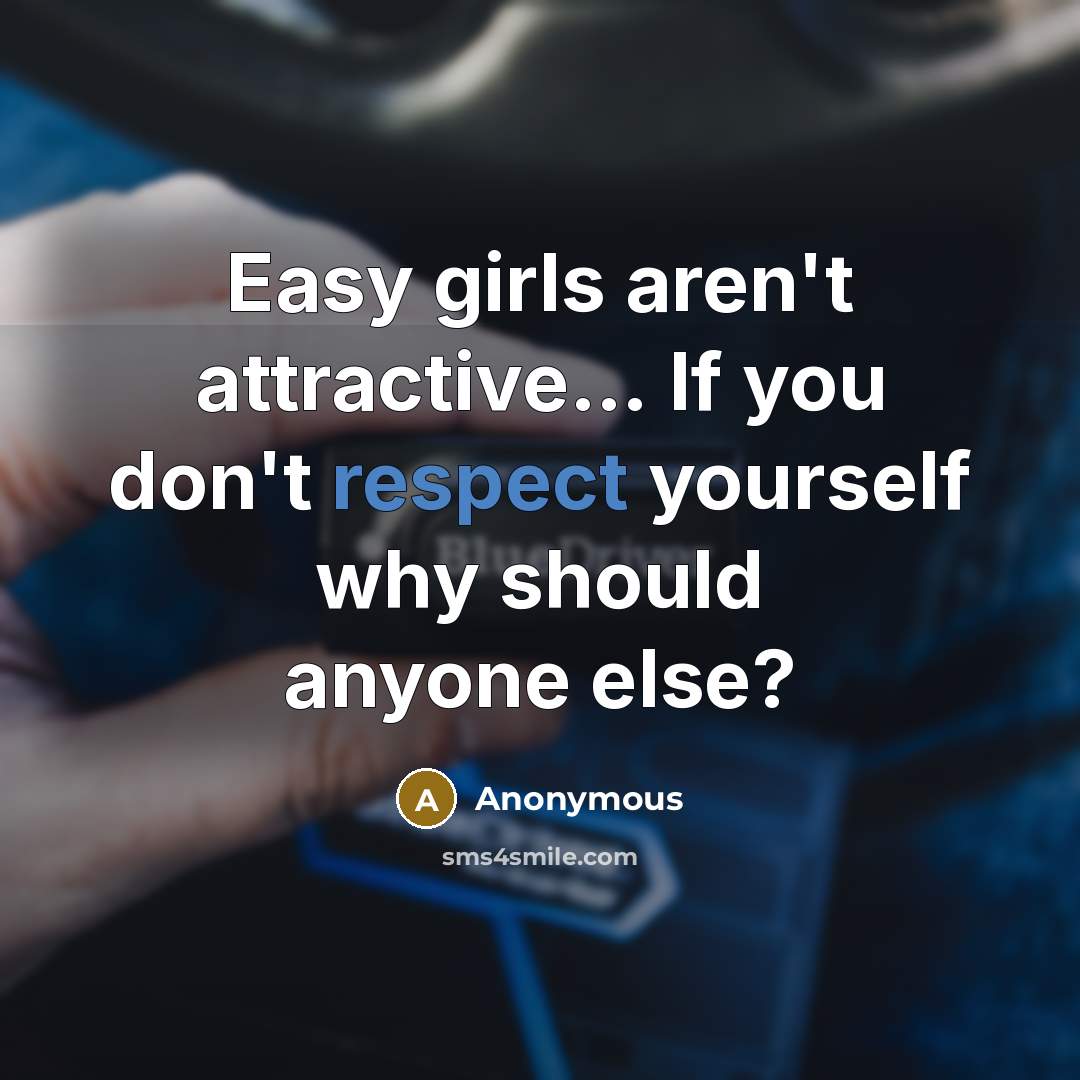 “Easy girls aren't attractive… If you don't respect yourself why should anyone else?” quote by Anonymous