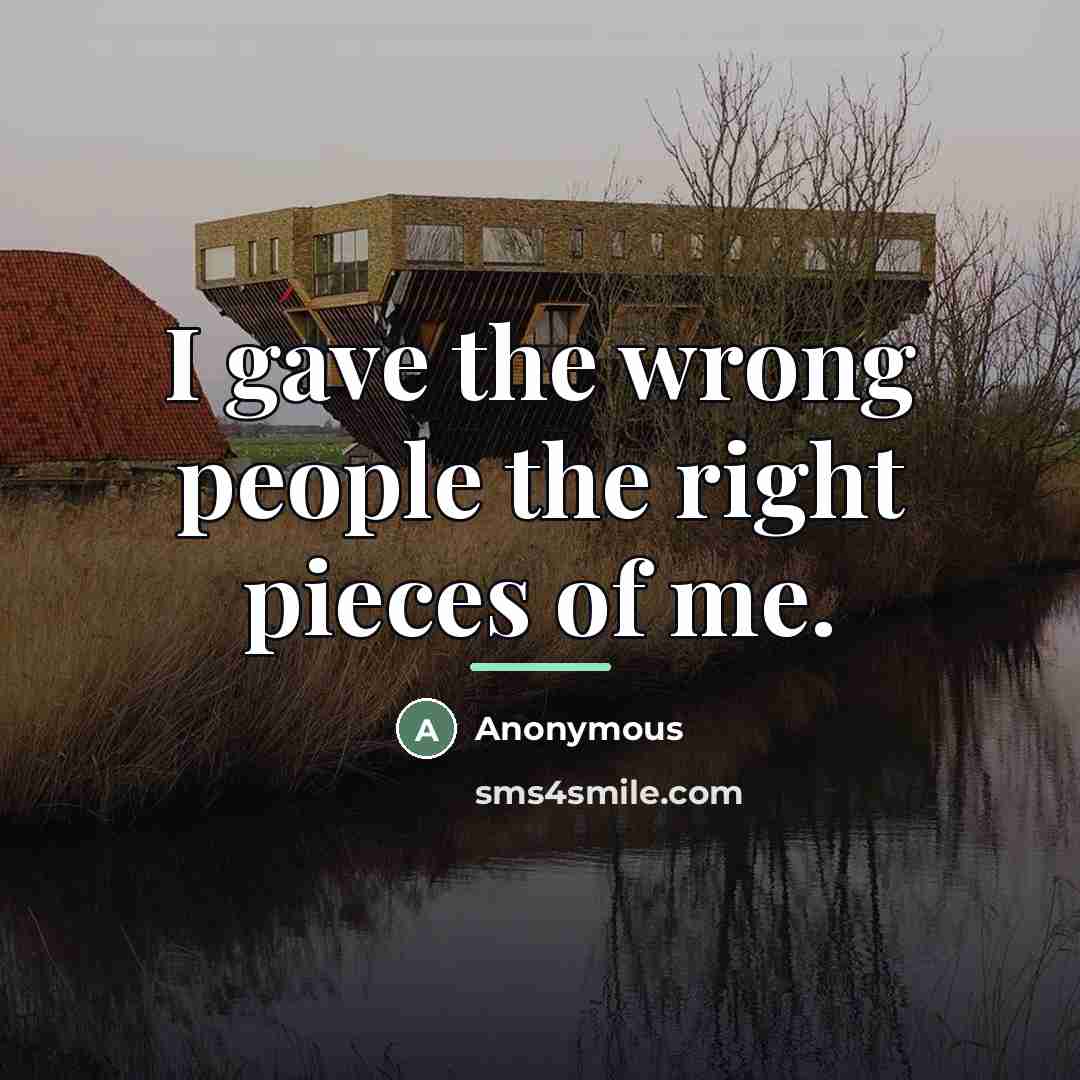 “I gave the wrong people the right pieces of me.…” quote by Anonymous