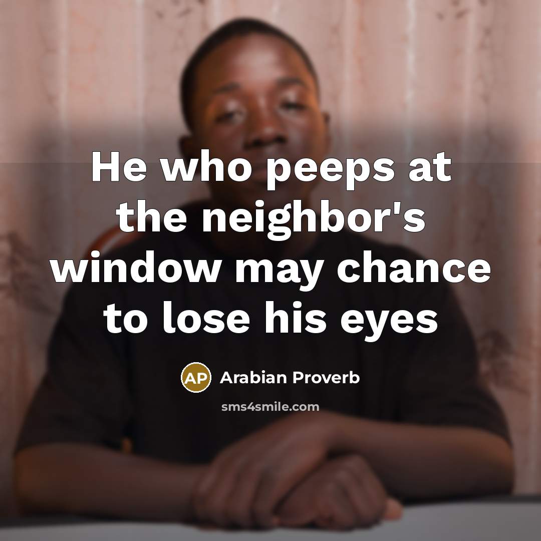 “He who peeps at the neighbor's window may chance to…” quote by Arabian Proverb