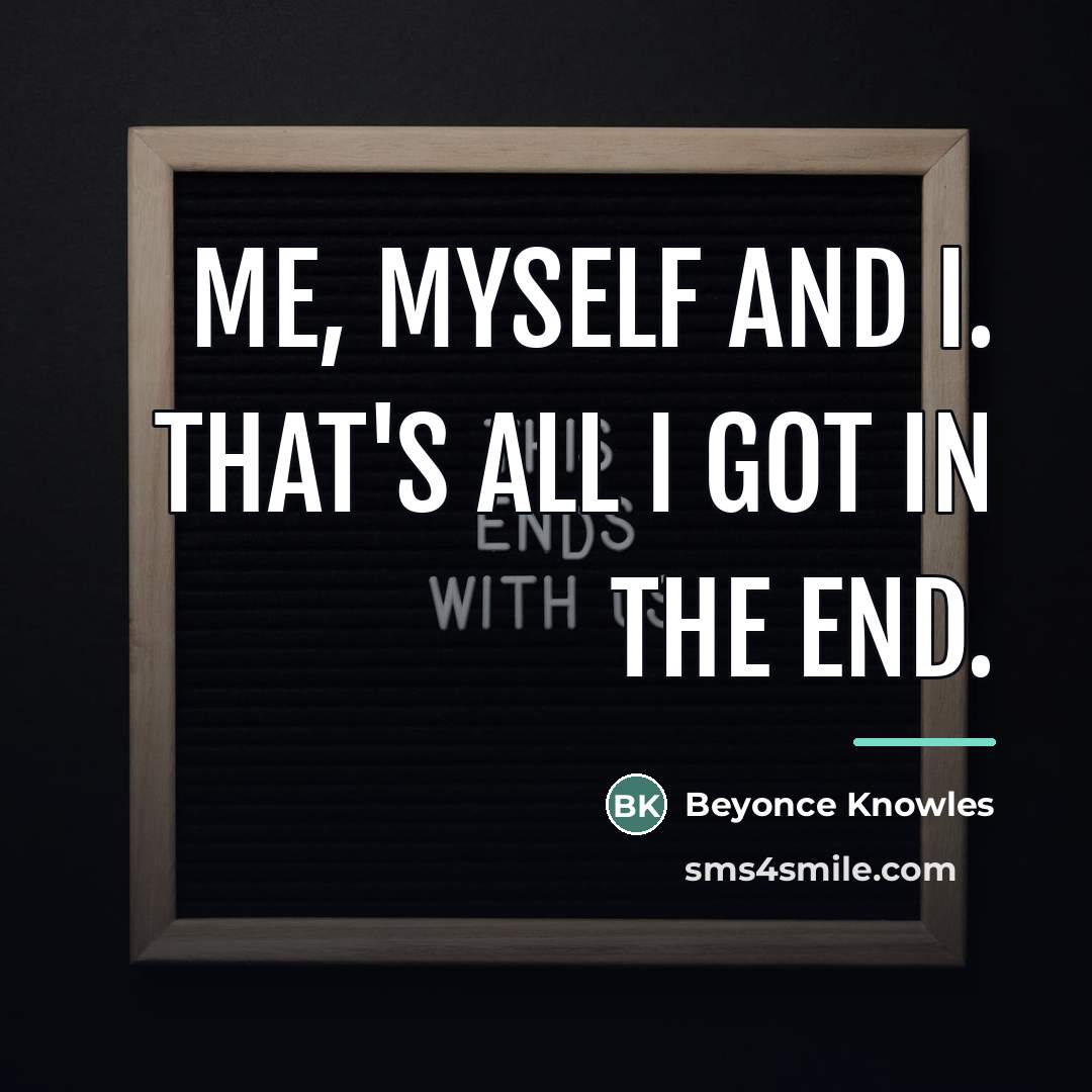 “Me, myself and I. That's all I got in the…” quote by Beyonce Knowles
