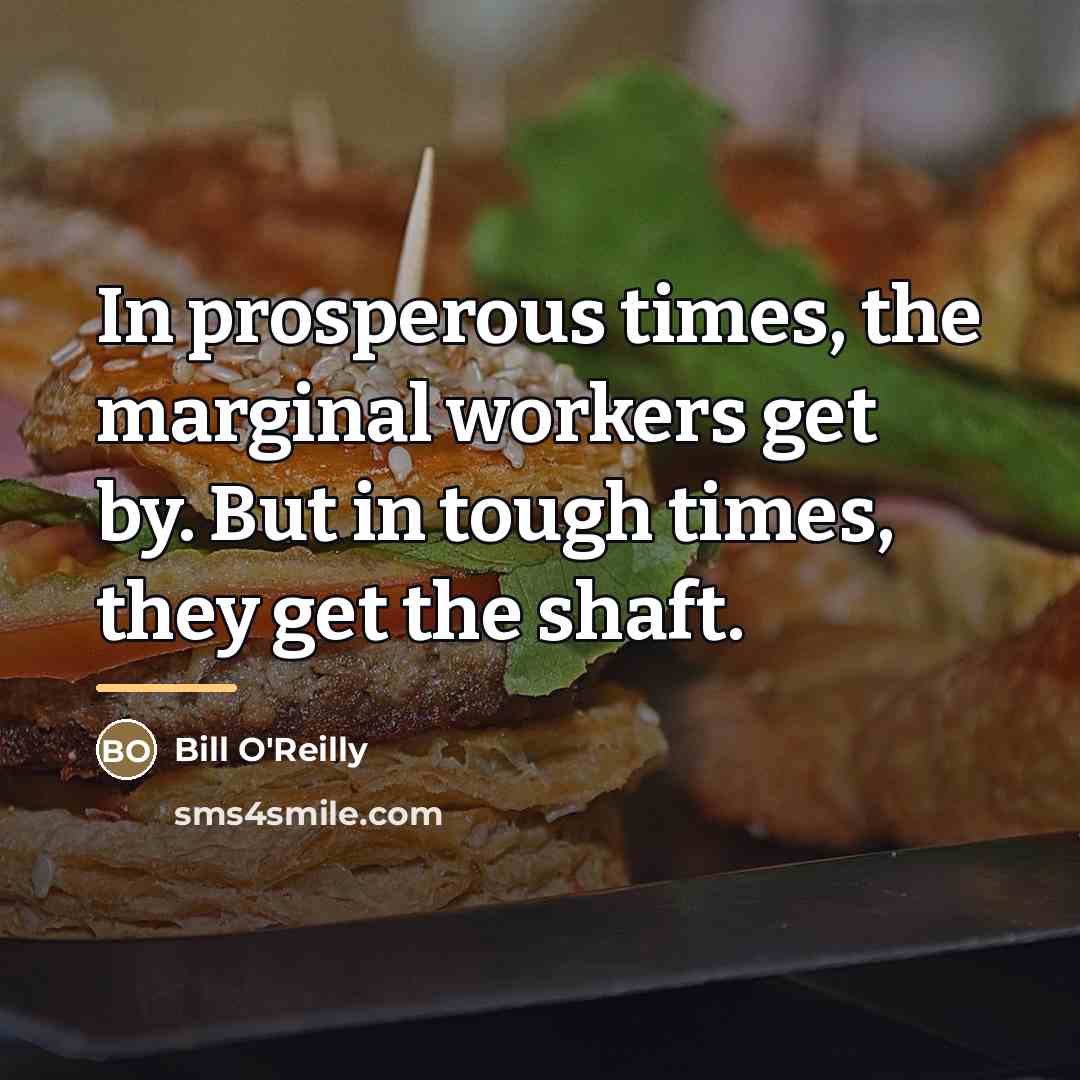 “In prosperous times, the marginal workers get by. But in…” quote by Bill O'Reilly