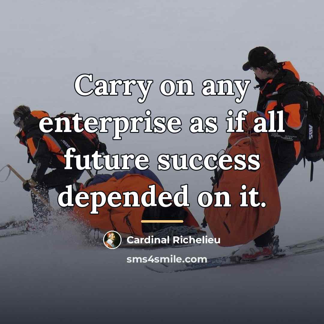 “Carry on any enterprise as if all future success depended…” quote by Cardinal Richelieu