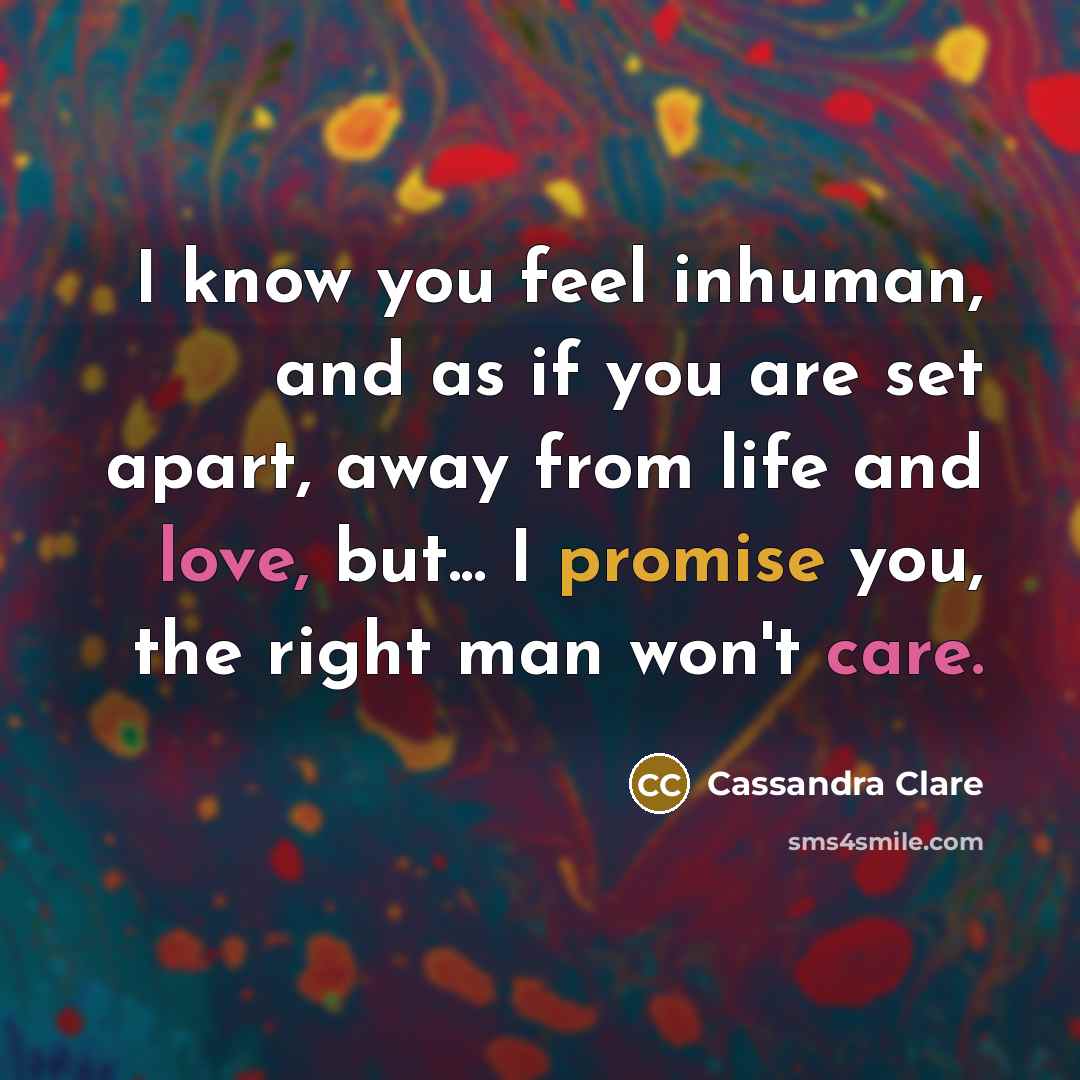 “I know you feel inhuman, and as if you are…” quote by Cassandra Clare