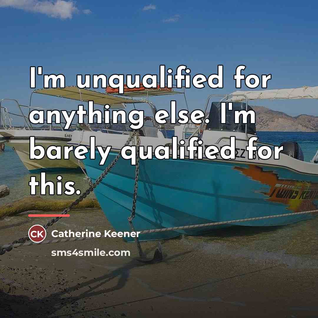 “I'm unqualified for anything else. I'm barely qualified for this.…” quote by Catherine Keener