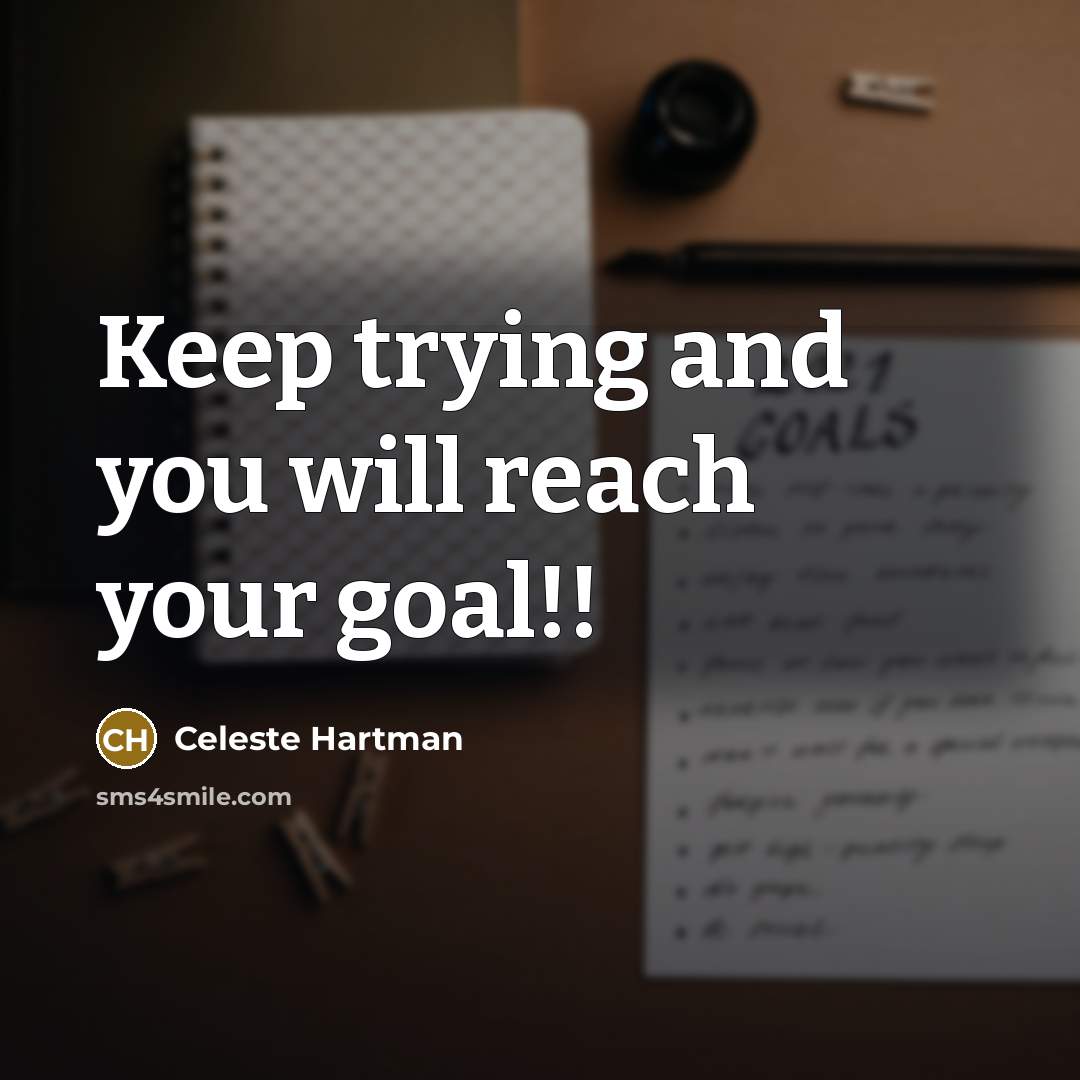 “Keep trying and you will reach your goal!!” quote by Celeste Hartman