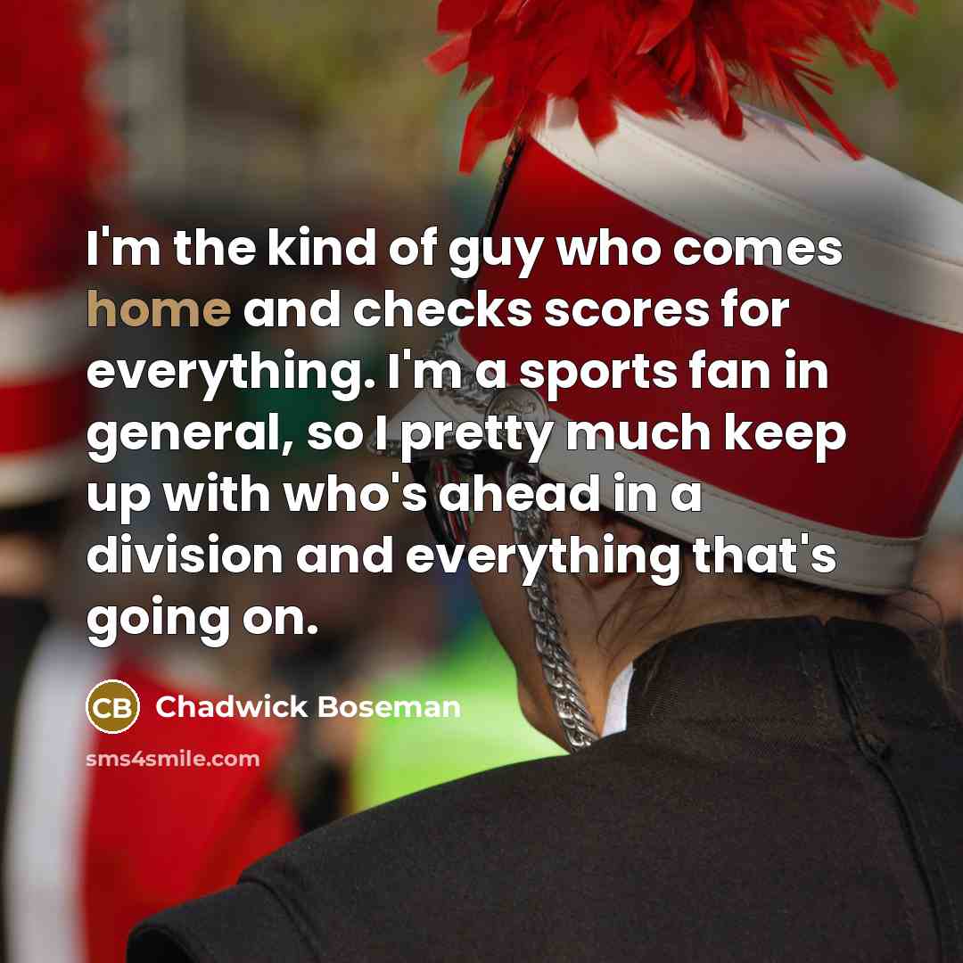 “I'm the kind of guy who comes home and checks…” quote by Chadwick Boseman