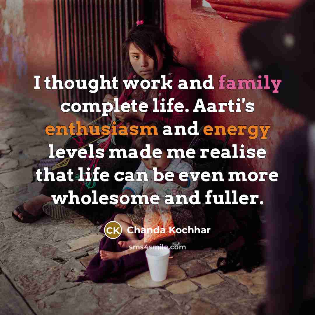 “I thought work and family complete life. Aarti's enthusiasm and energy levels made me realise that life can be even more wholesome and fuller.” quote by Chanda Kochhar