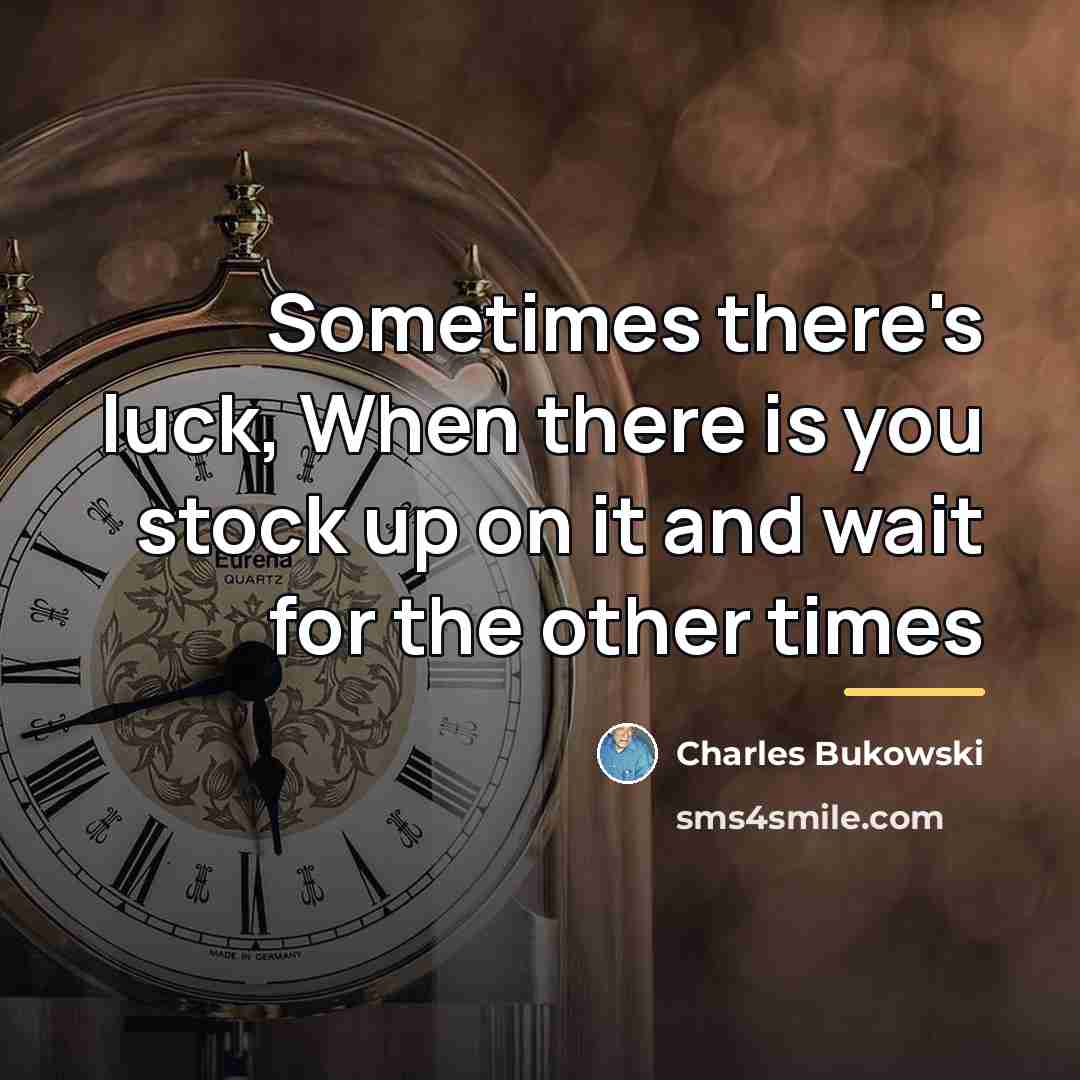 “Sometimes there's luck, When there is you stock up on…” quote by Charles Bukowski