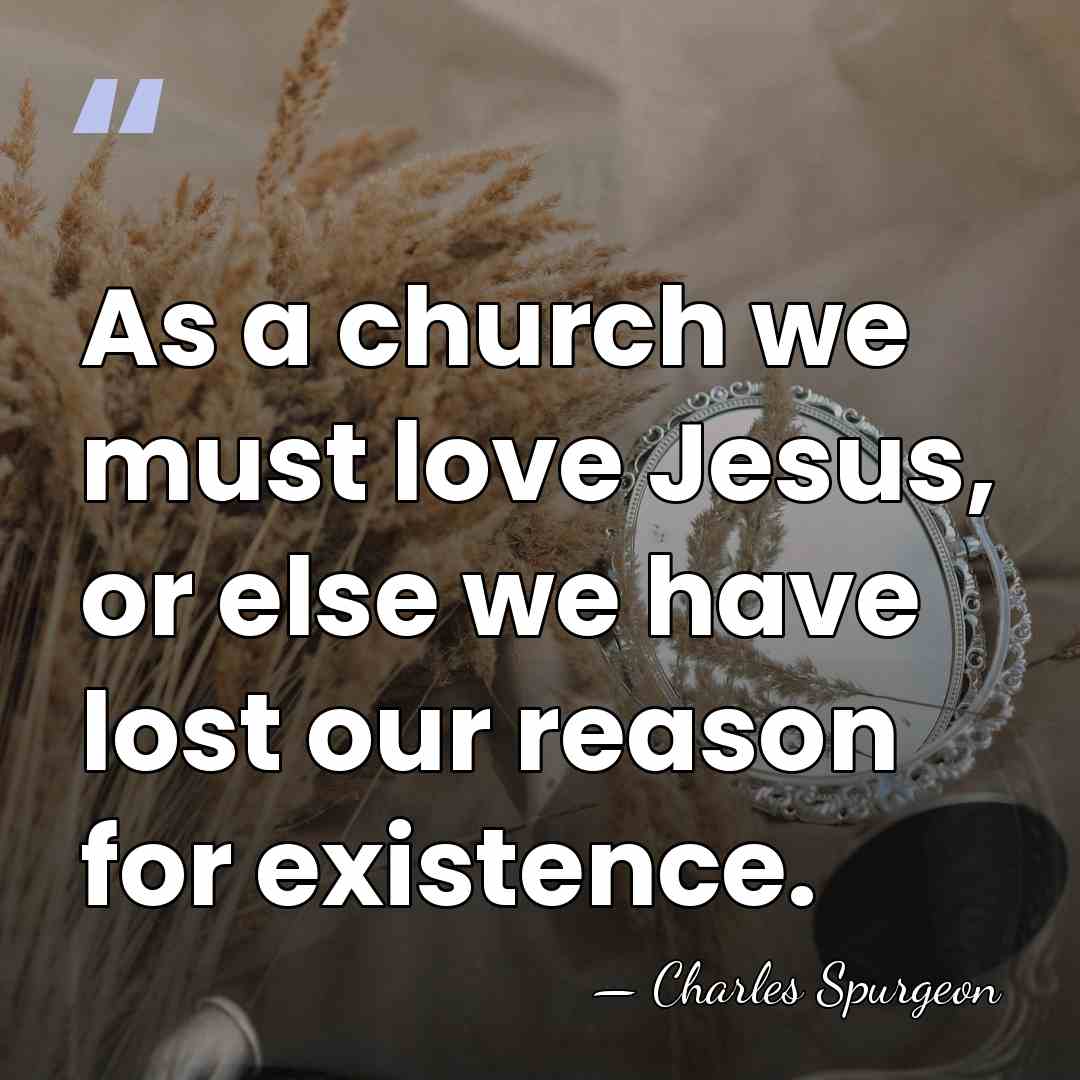 As a church we must love Jesus, or else we have lost&hellip; - Charles Spurgeon