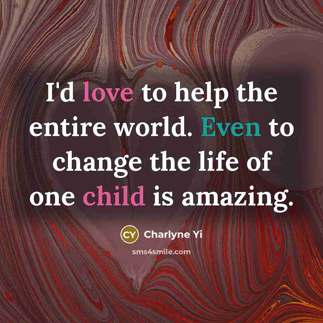 “I'd love to help the entire world. Even to change the life of one child is amazing.” quote by Charlyne Yi