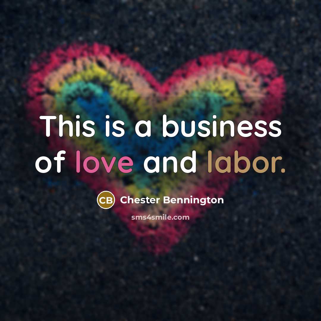 “This is a business of love and labor.…” quote by Chester Bennington