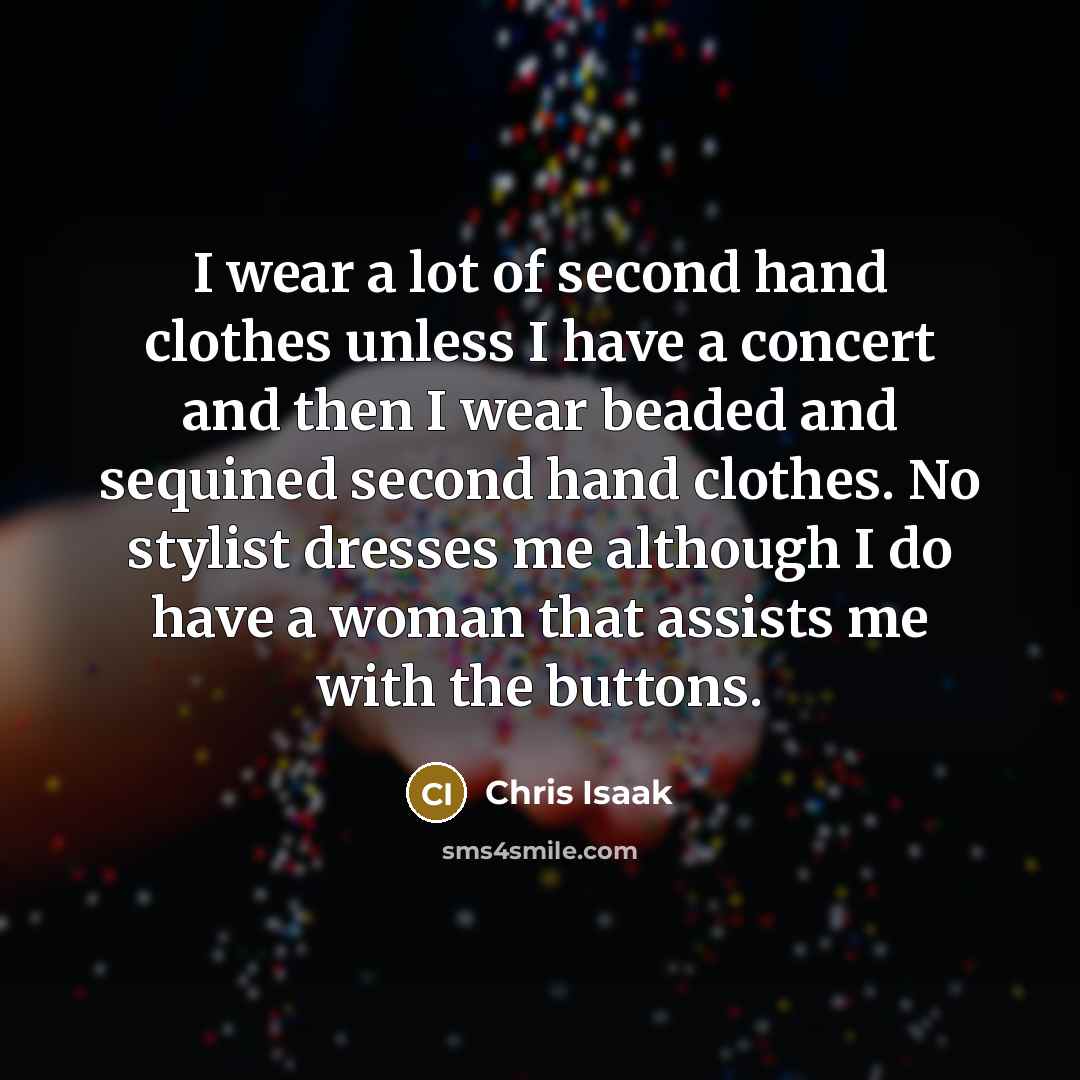 “I wear a lot of second hand clothes unless I…” quote by Chris Isaak