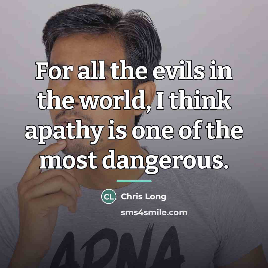 “For all the evils in the world, I think apathy…” quote by Chris Long