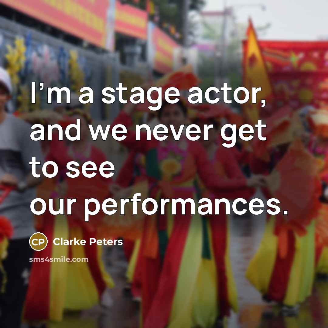 “I'm a stage actor, and we never get to see our performances.” quote by Clarke Peters