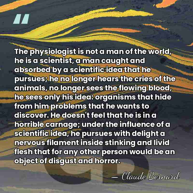 The physiologist is not a man of the world, he is a&hellip; - Claude Bernard