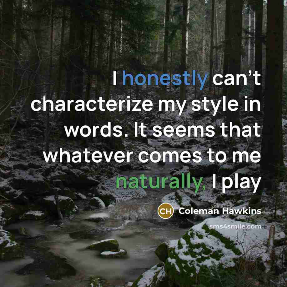 “I honestly can't characterize my style in words. It seems that whatever comes to me naturally, I play” quote by Coleman Hawkins