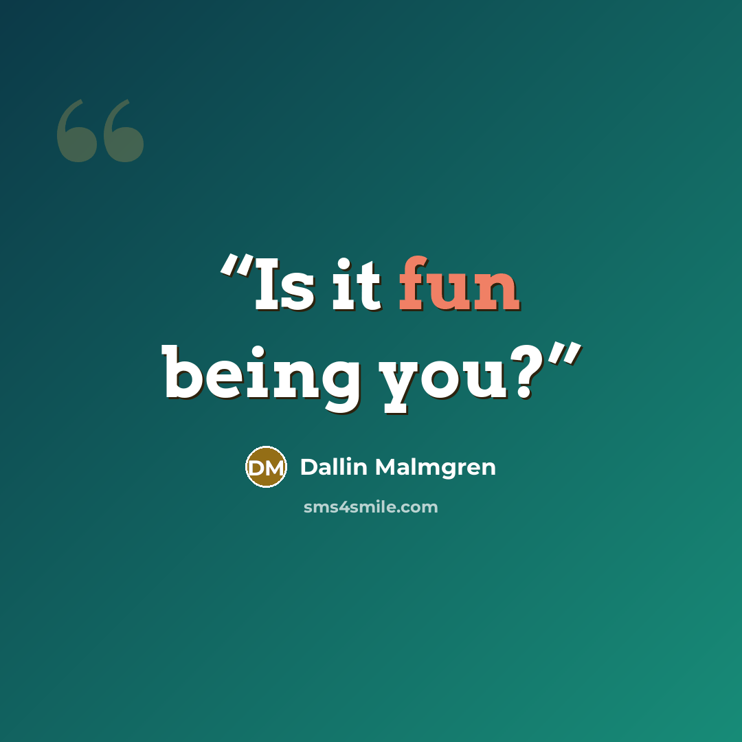 “Is it fun being you?” quote by Dallin Malmgren