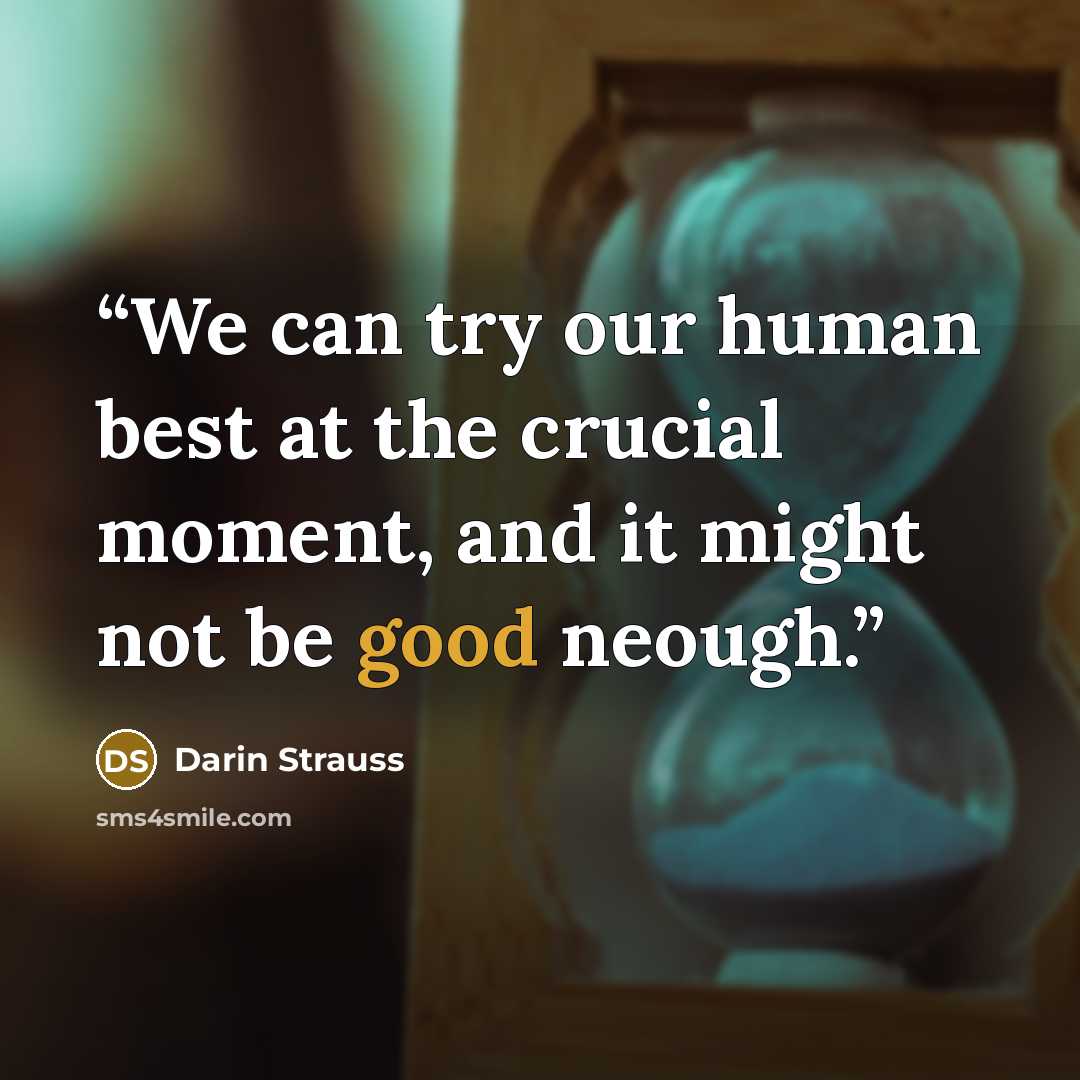 “We can try our human best at the crucial moment, and it might not be good neough.” quote by Darin Strauss