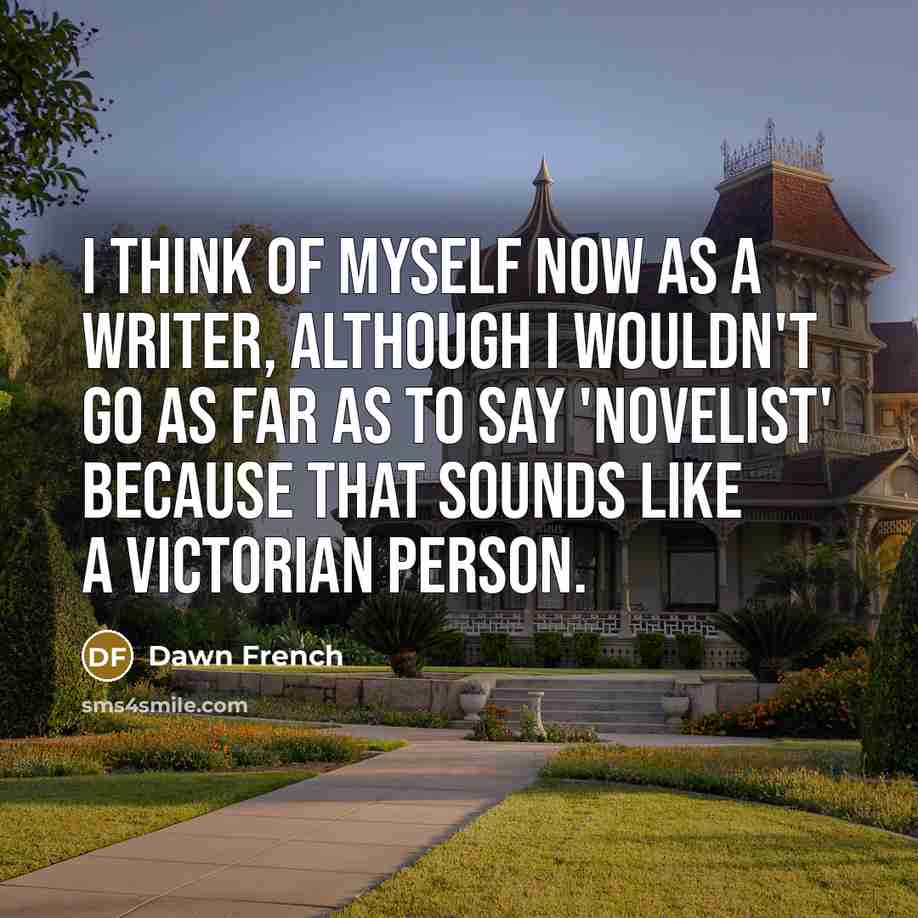 “I think of myself now as a writer, although I…” quote by Dawn French
