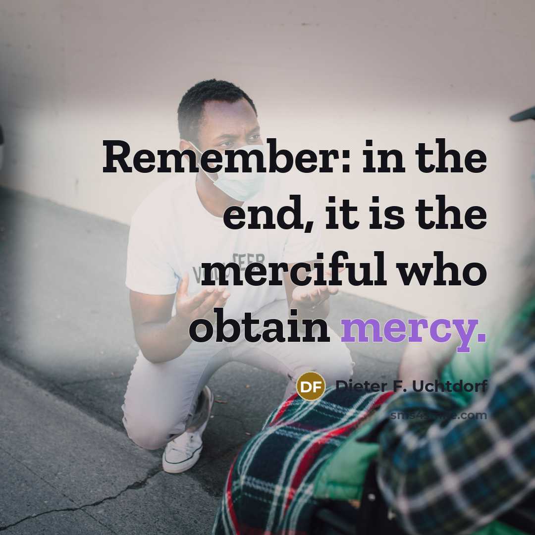 “Remember: in the end, it is the merciful who obtain…” quote by Dieter F. Uchtdorf