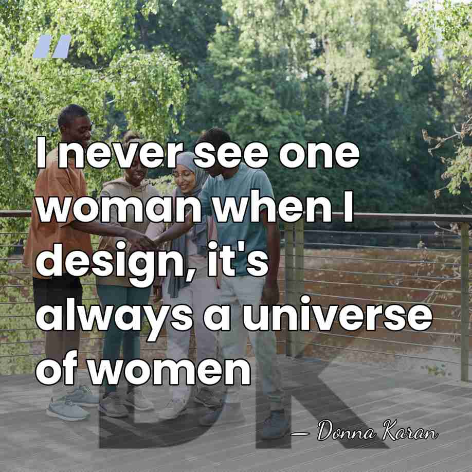 I never see one woman when I design, it's always a universe&hellip; - Donna Karan