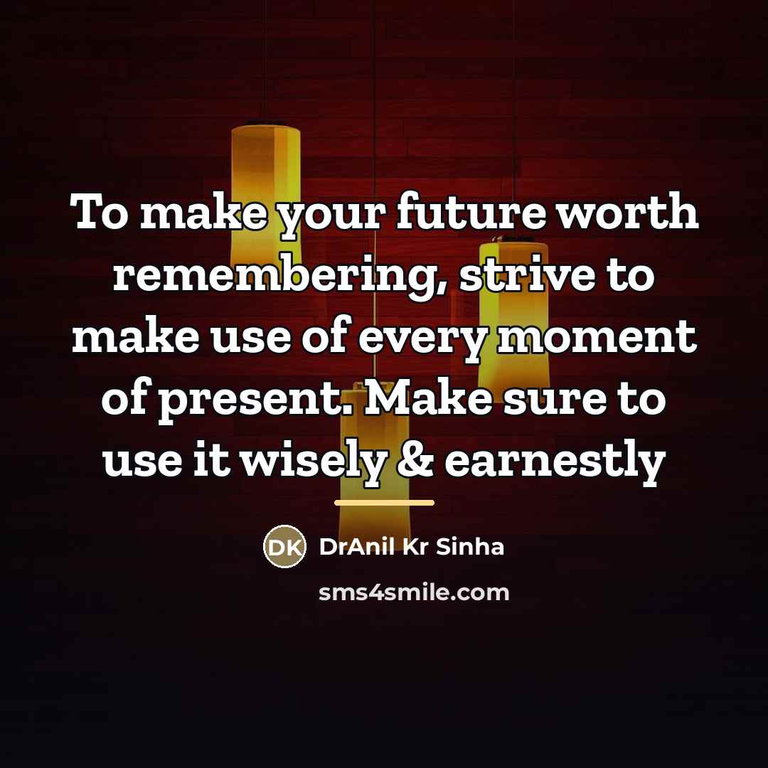 “To make your future worth remembering, strive to make use…” quote by DrAnil Kr Sinha