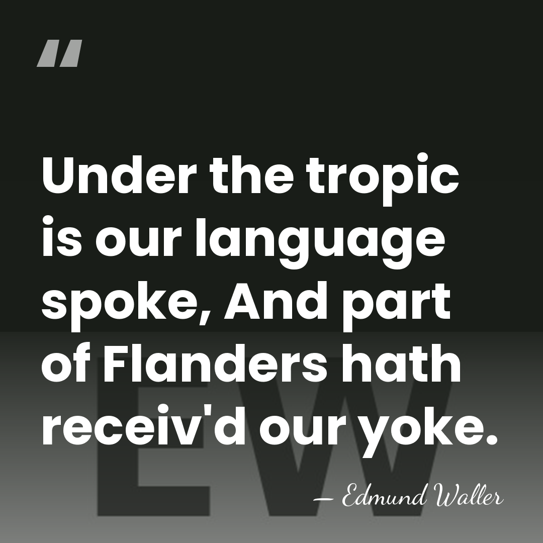 Under the tropic is our language spoke, And part of Flanders hath&hellip; - Edmund Waller