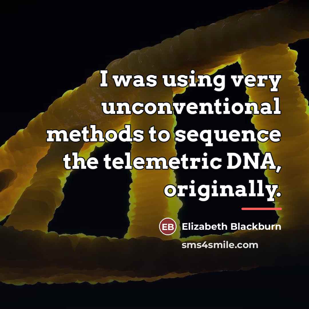 “I was using very unconventional methods to sequence the telemetric…” quote by Elizabeth Blackburn