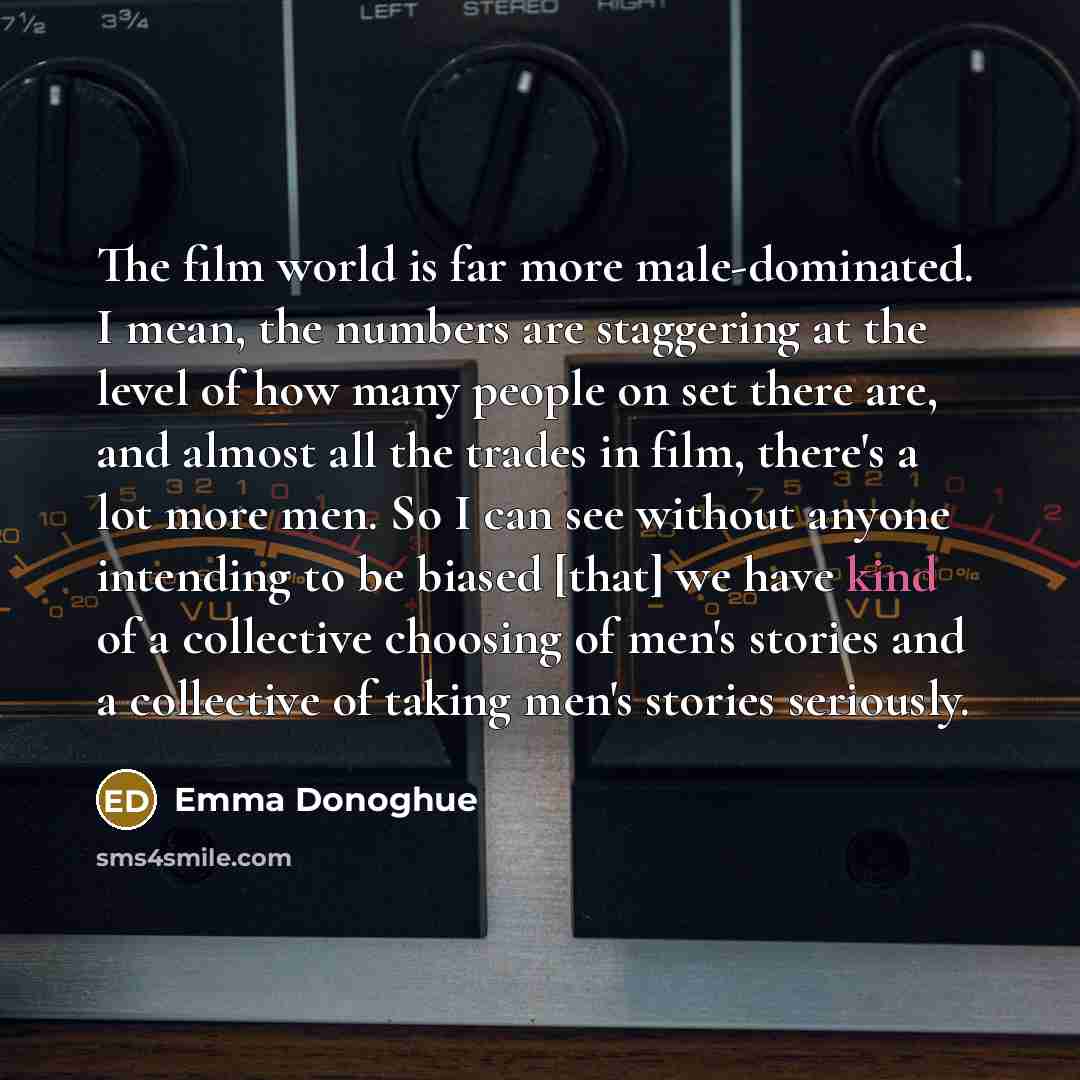 “The film world is far more male-dominated. I mean, the…” quote by Emma Donoghue