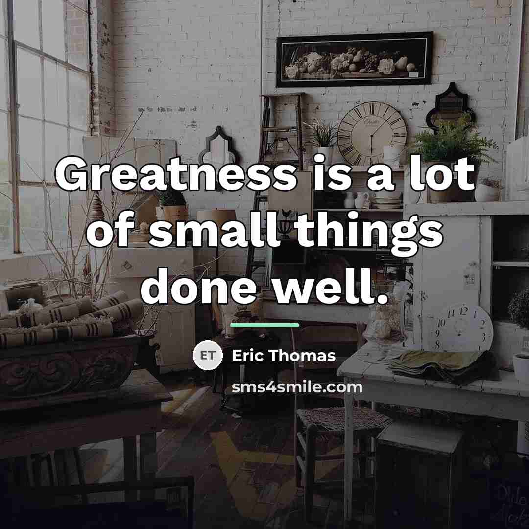 “Greatness is a lot of small things done well.…” quote by Eric Thomas
