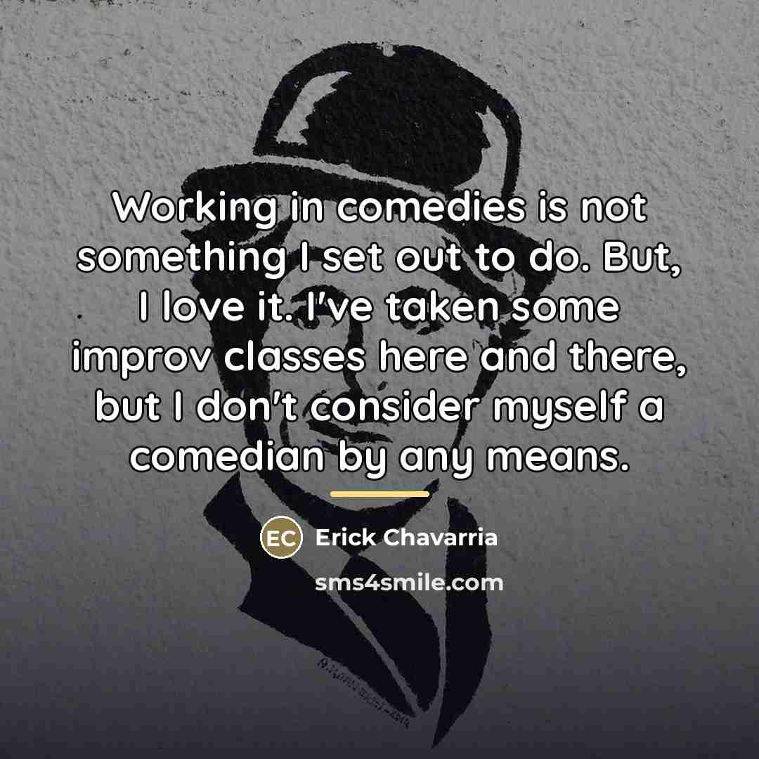 “Working in comedies is not something I set out to…” quote by Erick Chavarria