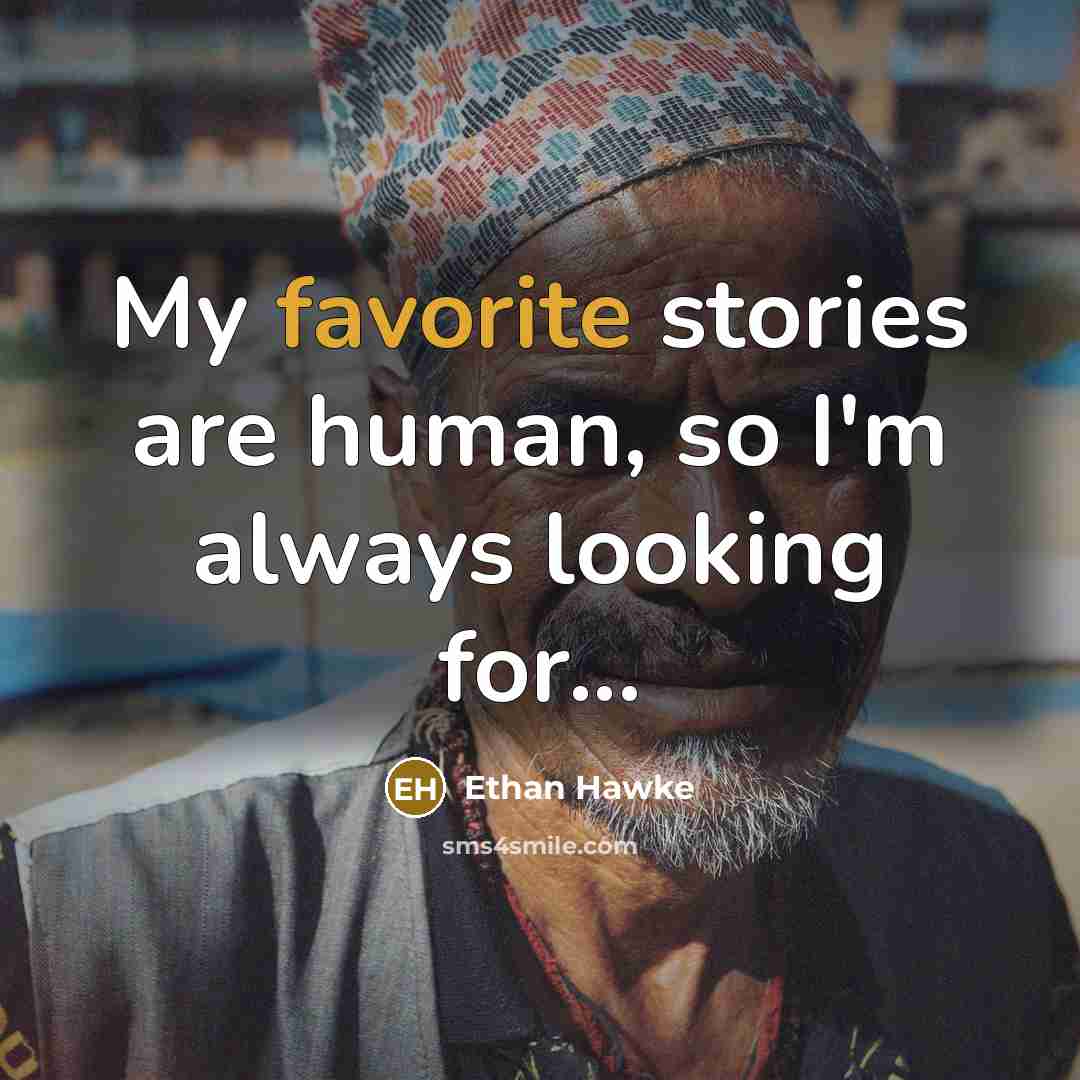 “My favorite stories are human, so I'm always looking for...” quote by Ethan Hawke