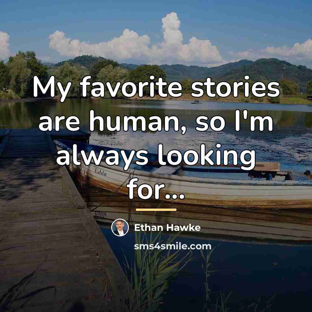 “My favorite stories are human, so I'm always looking for...…” quote by Ethan Hawke