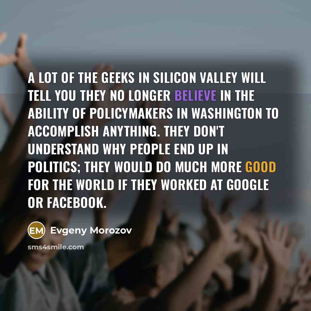 “A lot of the geeks in Silicon Valley will tell…” quote by Evgeny Morozov