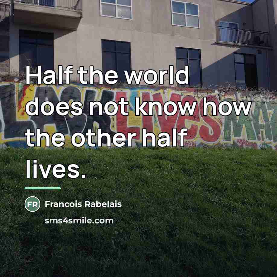 “Half the world does not know how the other half…” quote by Francois Rabelais