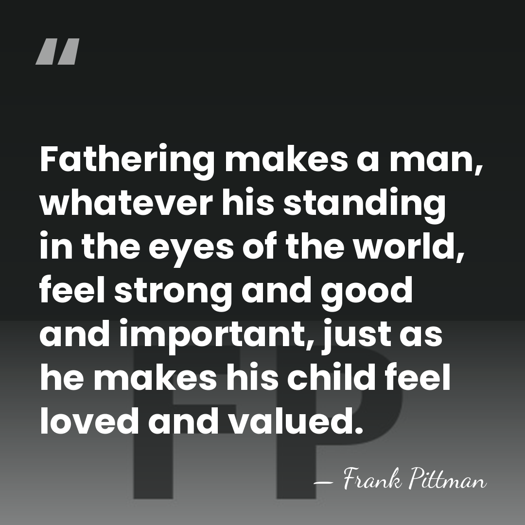 Fathering makes a man, whatever his standing in the eyes of the&hellip; - Frank Pittman