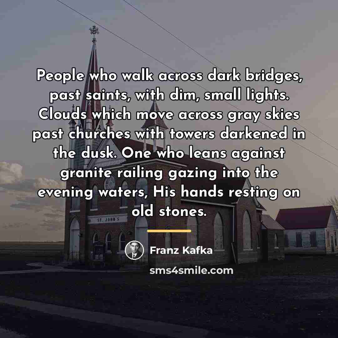 “People who walk across dark bridges, past saints, with dim,…” quote by Franz Kafka