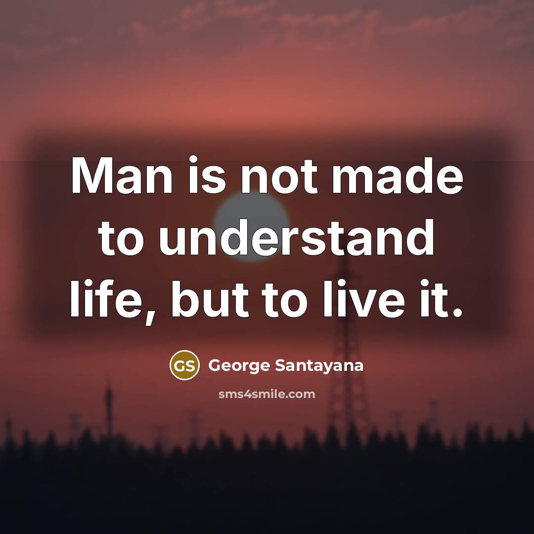 “Man is not made to understand life, but to live…” quote by George Santayana