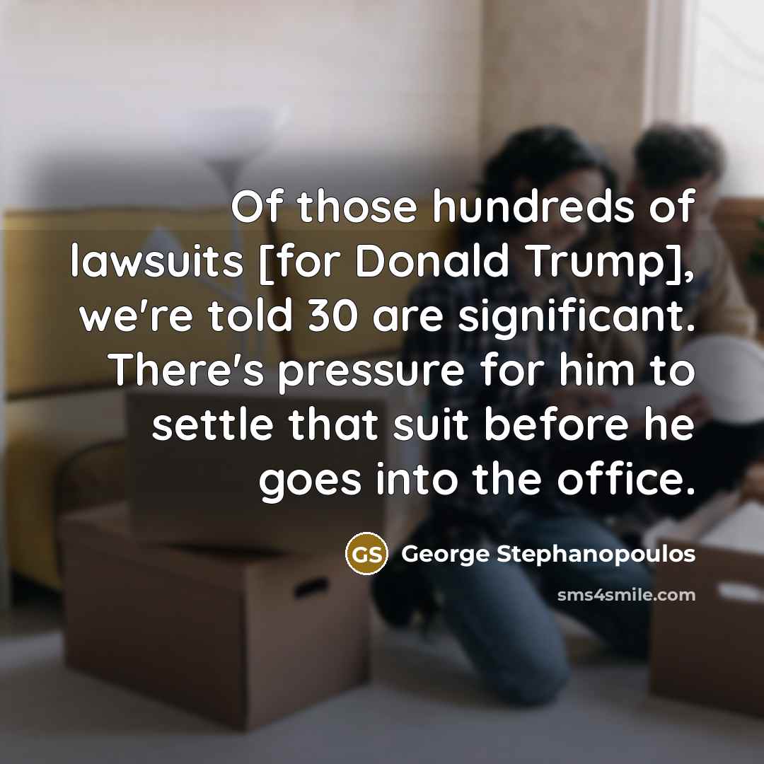 “Of those hundreds of lawsuits [for Donald Trump], we're told…” quote by George Stephanopoulos