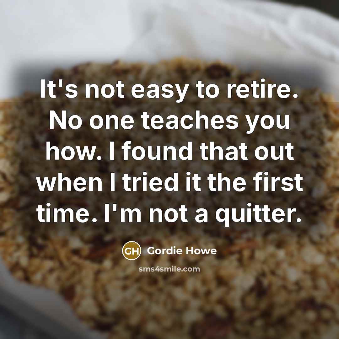 “It's not easy to retire. No one teaches you how.…” quote by Gordie Howe
