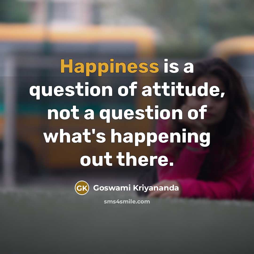 “Happiness is a question of attitude, not a question of…” quote by Goswami Kriyananda