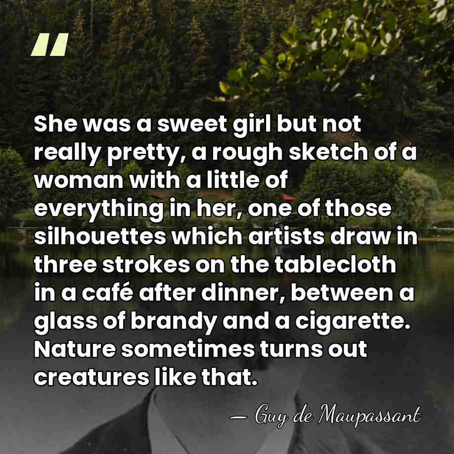 She was a sweet girl but not really pretty, a rough sketch&hellip; - Guy de Maupassant