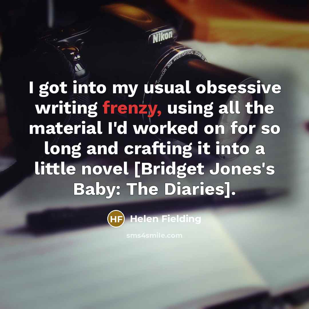 “I got into my usual obsessive writing frenzy, using all…” quote by Helen Fielding