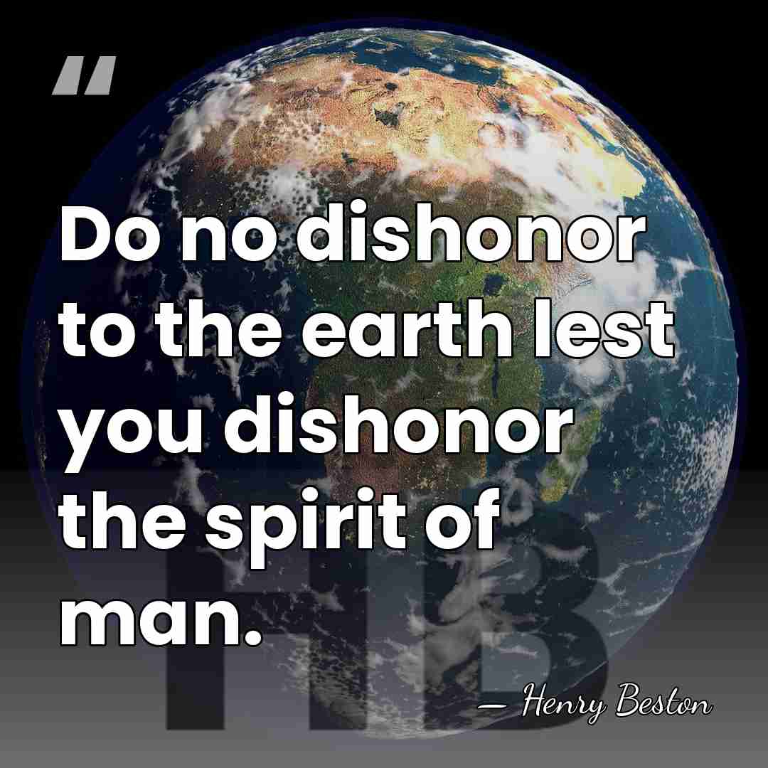 Do no dishonor to the earth lest you dishonor the spirit of&hellip; - Henry Beston