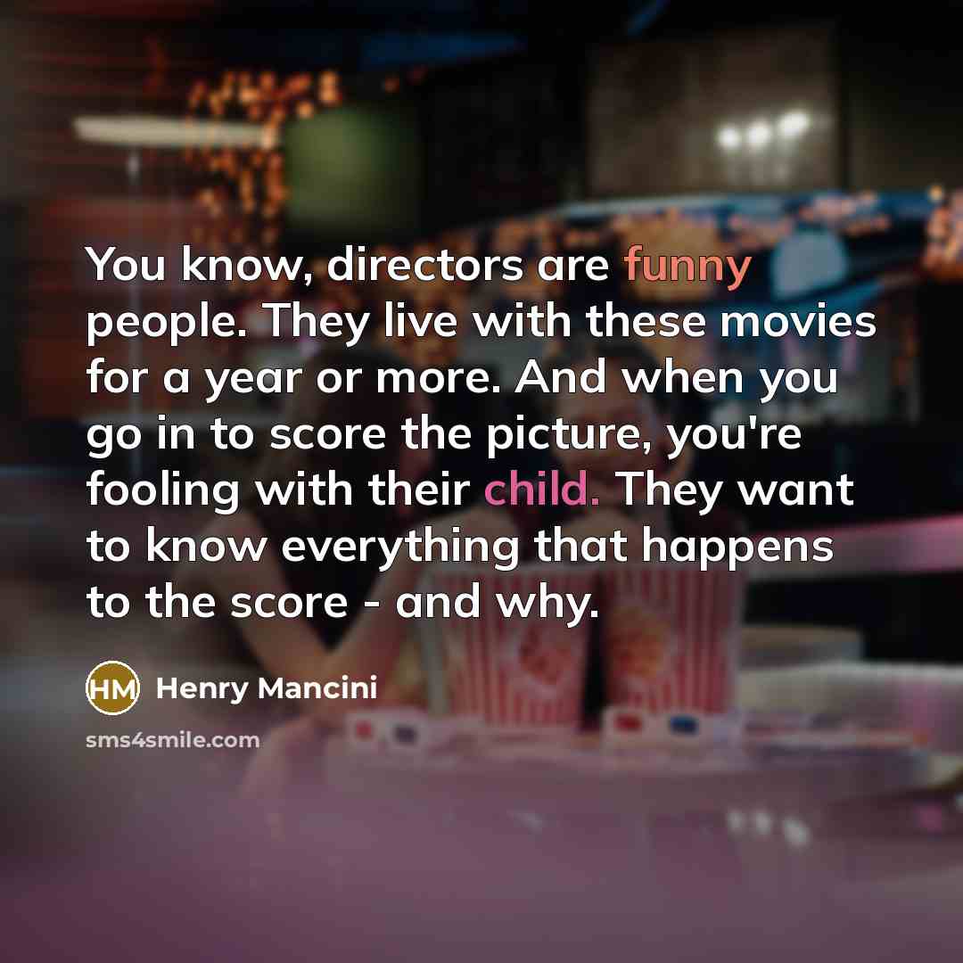 “You know, directors are funny people. They live with these…” quote by Henry Mancini
