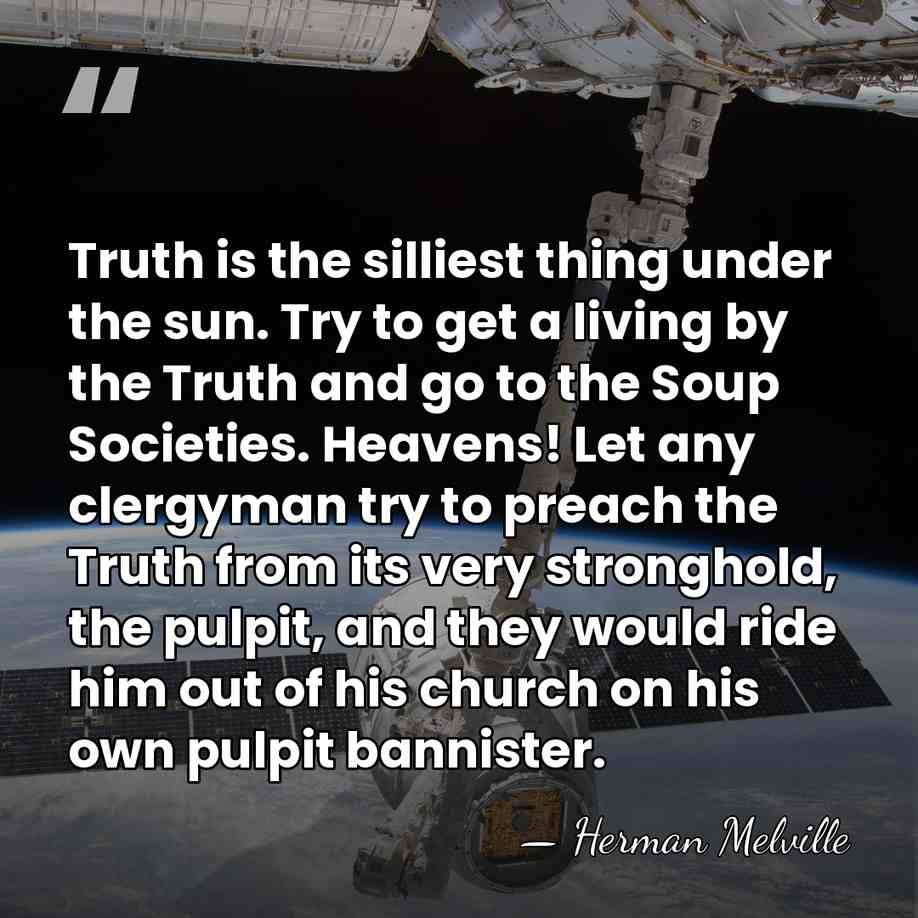 Truth is the silliest thing under the sun. Try to get a&hellip; - Herman Melville