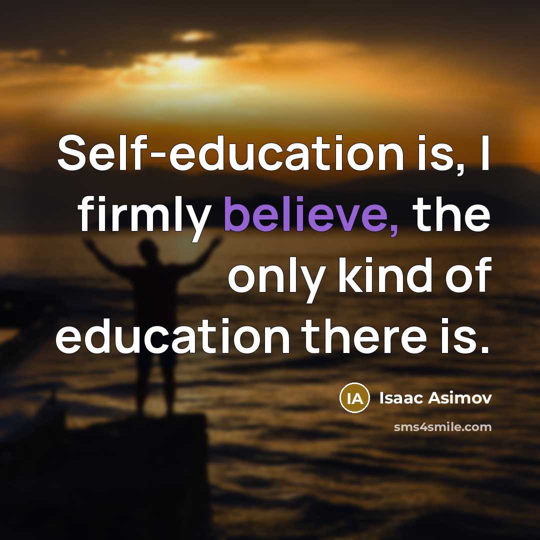 “Self-education is, I firmly believe, the only kind of education…” quote by Isaac Asimov