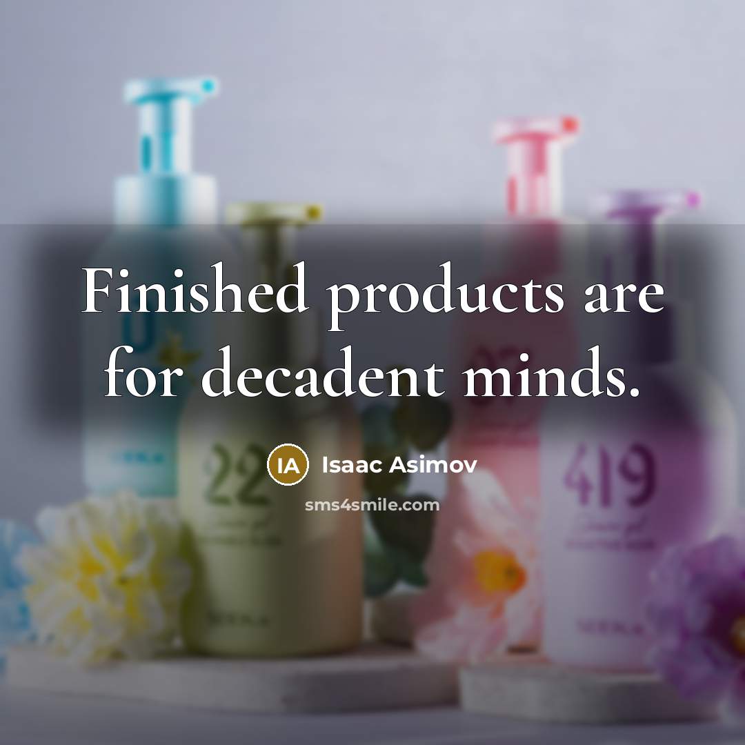 “Finished products are for decadent minds.” quote by Isaac Asimov