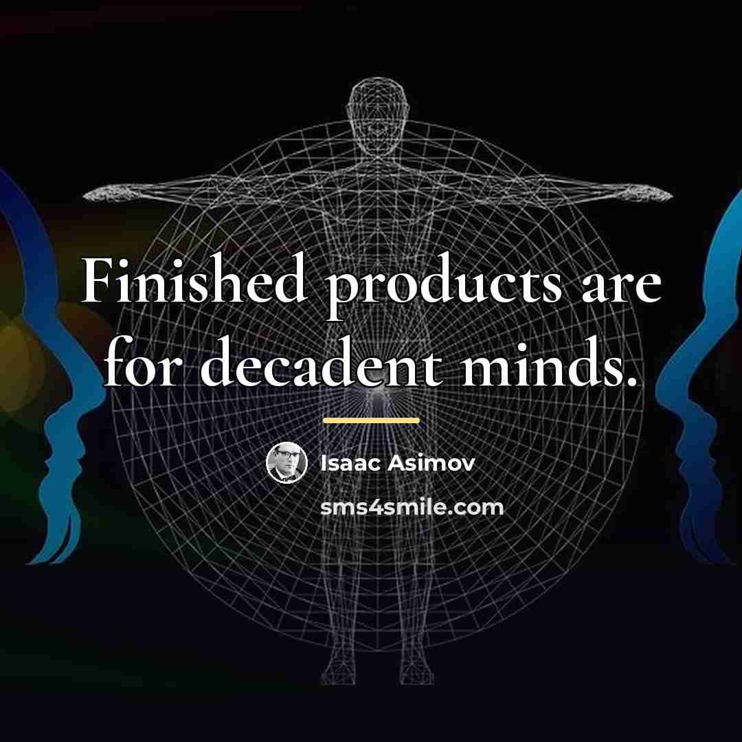 “Finished products are for decadent minds.…” quote by Isaac Asimov